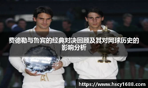 费德勒与鲁宾的经典对决回顾及其对网球历史的影响分析