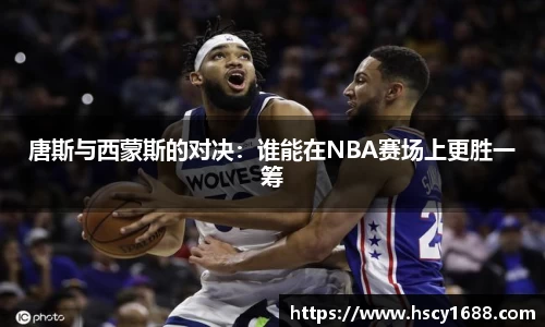 唐斯与西蒙斯的对决：谁能在NBA赛场上更胜一筹